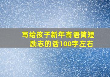 写给孩子新年寄语简短励志的话100字左右