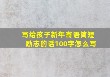 写给孩子新年寄语简短励志的话100字怎么写