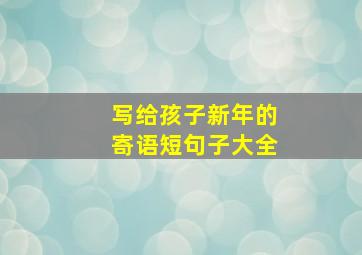 写给孩子新年的寄语短句子大全