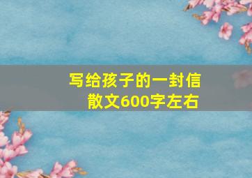 写给孩子的一封信散文600字左右