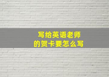 写给英语老师的贺卡要怎么写