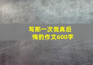 写那一次我真后悔的作文600字