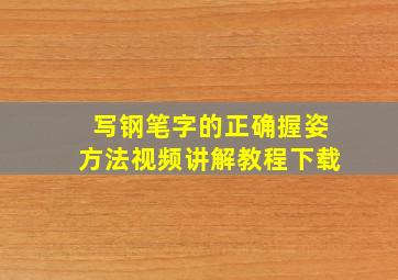 写钢笔字的正确握姿方法视频讲解教程下载