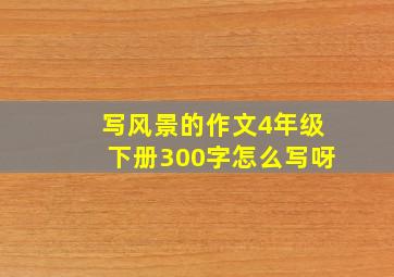 写风景的作文4年级下册300字怎么写呀