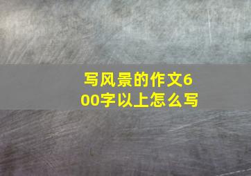 写风景的作文600字以上怎么写