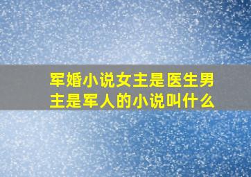 军婚小说女主是医生男主是军人的小说叫什么