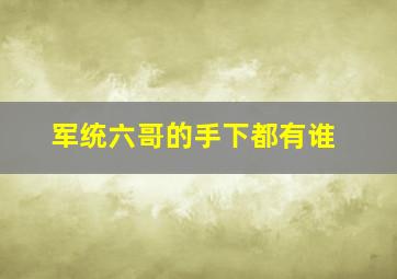 军统六哥的手下都有谁