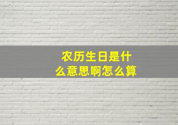 农历生日是什么意思啊怎么算