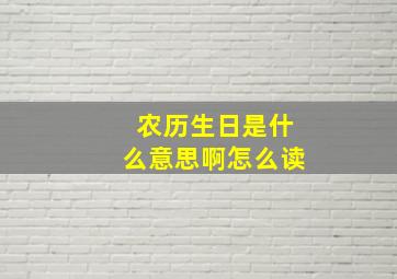 农历生日是什么意思啊怎么读