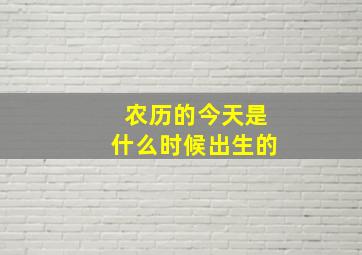 农历的今天是什么时候出生的