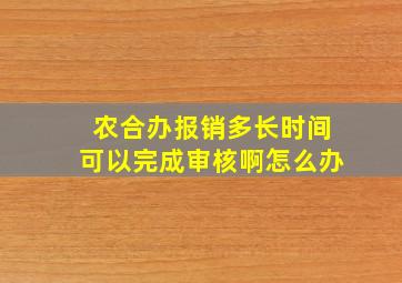 农合办报销多长时间可以完成审核啊怎么办