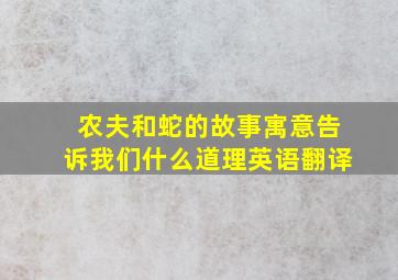 农夫和蛇的故事寓意告诉我们什么道理英语翻译