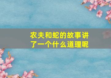 农夫和蛇的故事讲了一个什么道理呢