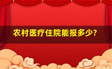 农村医疗住院能报多少?