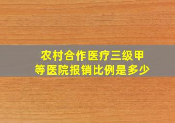 农村合作医疗三级甲等医院报销比例是多少