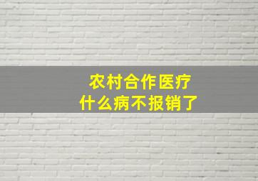 农村合作医疗什么病不报销了