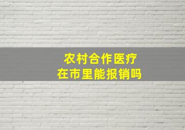 农村合作医疗在市里能报销吗