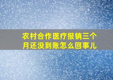 农村合作医疗报销三个月还没到账怎么回事儿