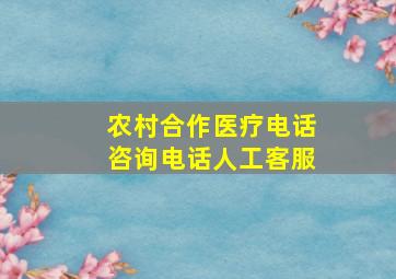 农村合作医疗电话咨询电话人工客服