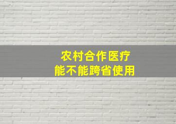 农村合作医疗能不能跨省使用