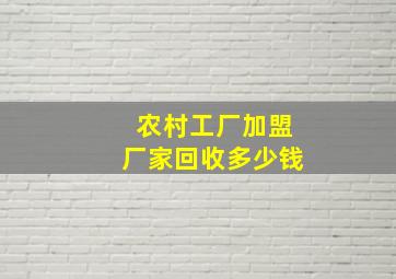 农村工厂加盟厂家回收多少钱