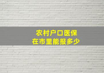 农村户口医保在市里能报多少