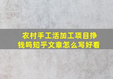 农村手工活加工项目挣钱吗知乎文章怎么写好看