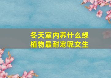 冬天室内养什么绿植物最耐寒呢女生