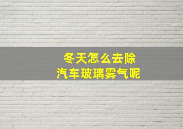 冬天怎么去除汽车玻璃雾气呢