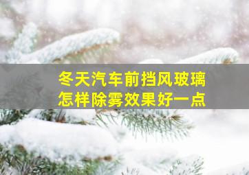 冬天汽车前挡风玻璃怎样除雾效果好一点