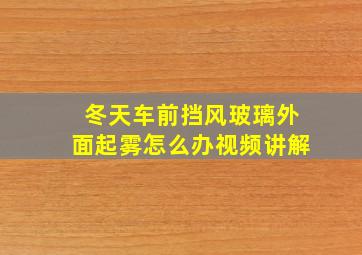 冬天车前挡风玻璃外面起雾怎么办视频讲解