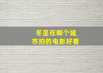 冬至在哪个城市拍的电影好看