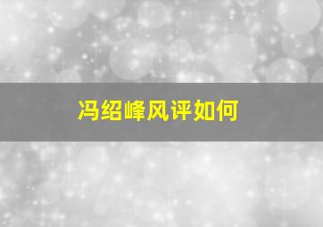 冯绍峰风评如何