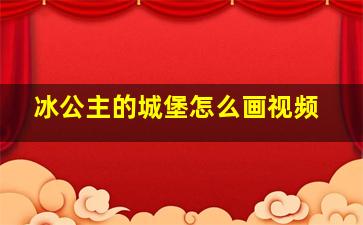 冰公主的城堡怎么画视频