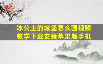 冰公主的城堡怎么画视频教学下载安装苹果版手机