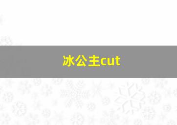 冰公主cut