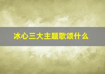 冰心三大主题歌颂什么