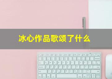 冰心作品歌颂了什么