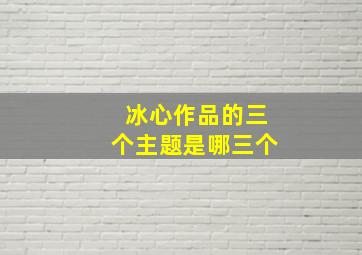 冰心作品的三个主题是哪三个