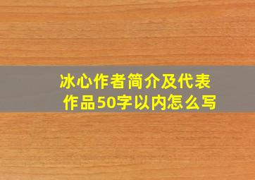 冰心作者简介及代表作品50字以内怎么写