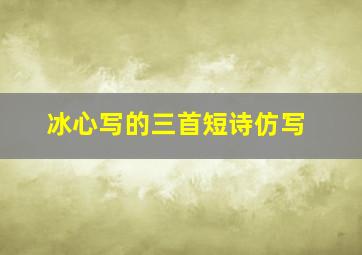 冰心写的三首短诗仿写