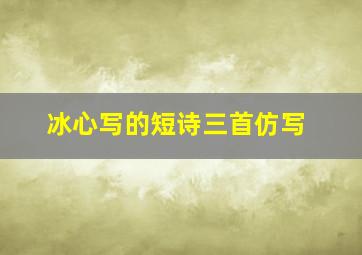 冰心写的短诗三首仿写