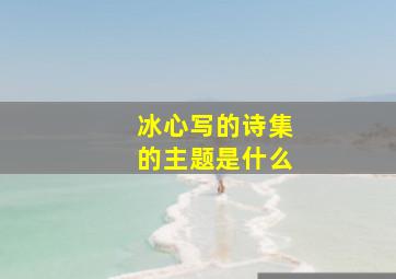 冰心写的诗集的主题是什么