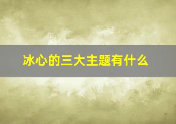 冰心的三大主题有什么