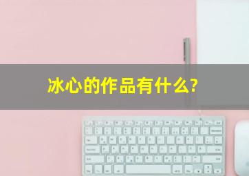 冰心的作品有什么?