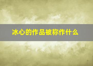 冰心的作品被称作什么