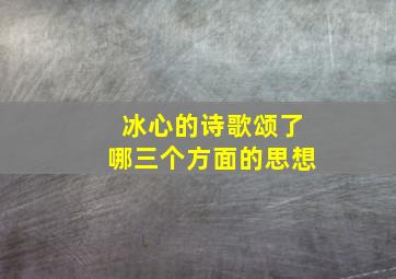 冰心的诗歌颂了哪三个方面的思想