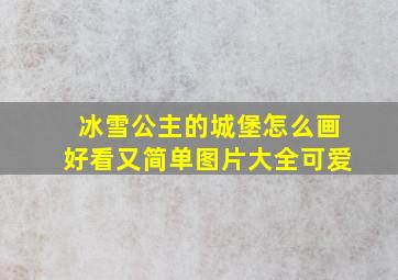 冰雪公主的城堡怎么画好看又简单图片大全可爱