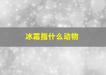 冰霜指什么动物