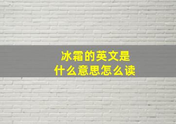 冰霜的英文是什么意思怎么读